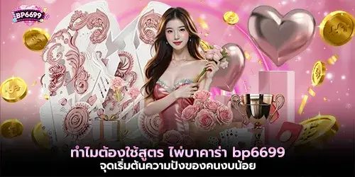 ทำไมต้องใช้สูตร ไพ่บาคาร่า bp6699 จุดเริ่มต้นความปังของคนงบน้อย 